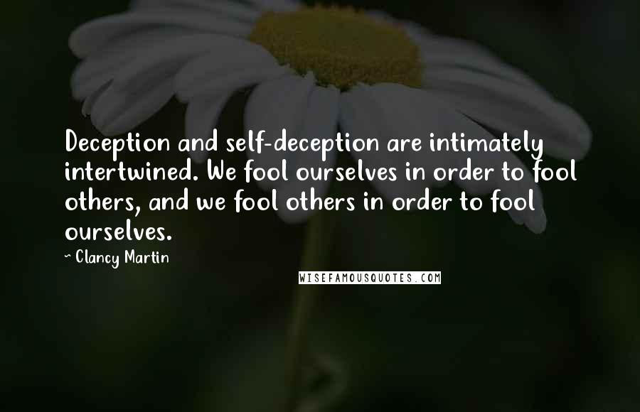 Clancy Martin Quotes: Deception and self-deception are intimately intertwined. We fool ourselves in order to fool others, and we fool others in order to fool ourselves.