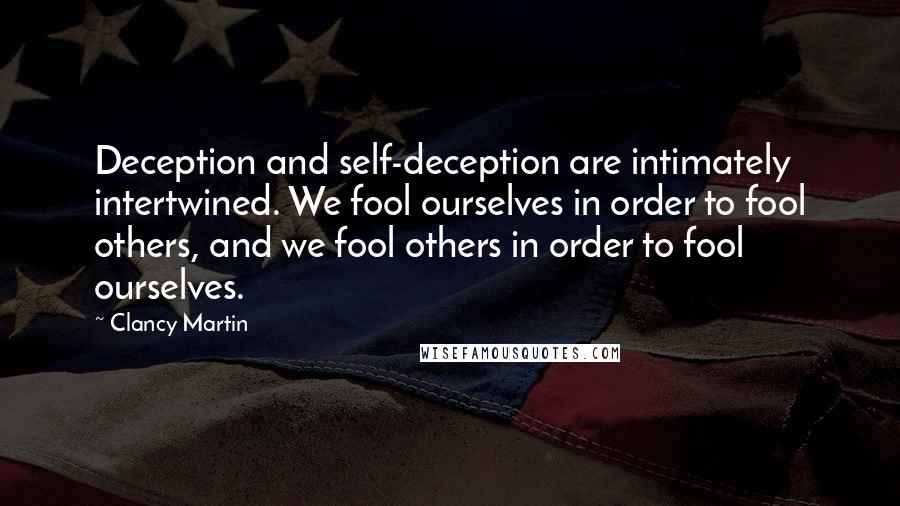 Clancy Martin Quotes: Deception and self-deception are intimately intertwined. We fool ourselves in order to fool others, and we fool others in order to fool ourselves.