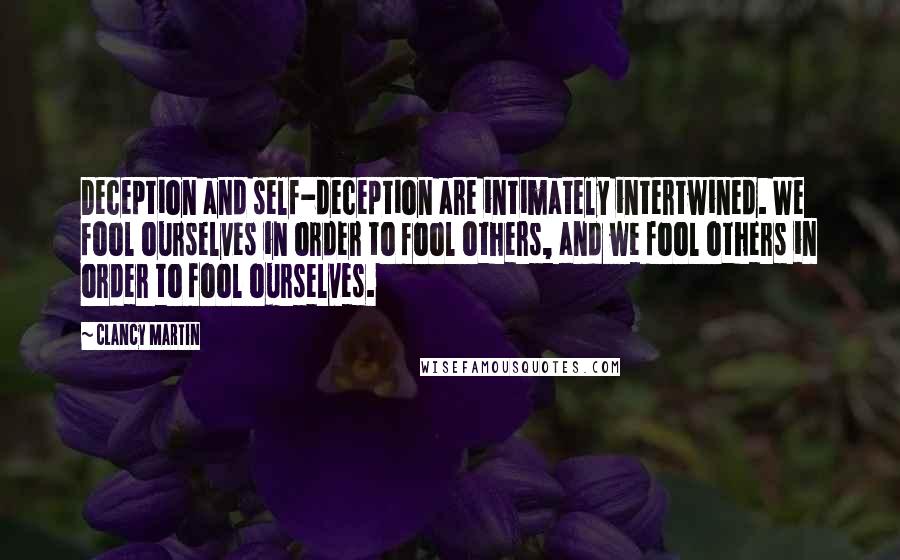 Clancy Martin Quotes: Deception and self-deception are intimately intertwined. We fool ourselves in order to fool others, and we fool others in order to fool ourselves.