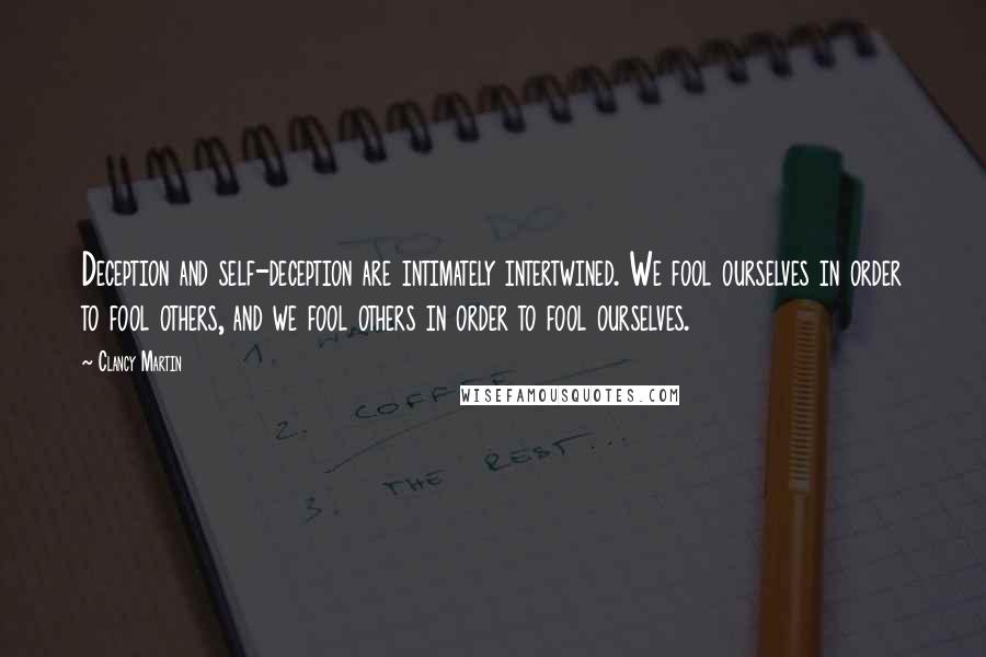 Clancy Martin Quotes: Deception and self-deception are intimately intertwined. We fool ourselves in order to fool others, and we fool others in order to fool ourselves.