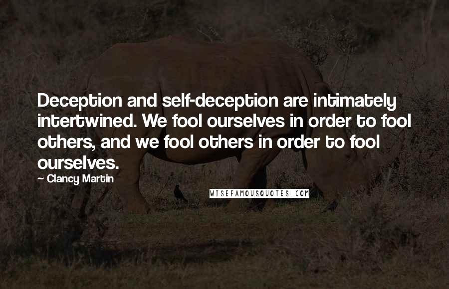 Clancy Martin Quotes: Deception and self-deception are intimately intertwined. We fool ourselves in order to fool others, and we fool others in order to fool ourselves.