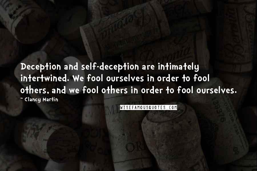 Clancy Martin Quotes: Deception and self-deception are intimately intertwined. We fool ourselves in order to fool others, and we fool others in order to fool ourselves.