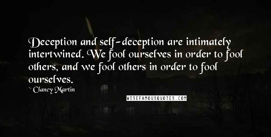 Clancy Martin Quotes: Deception and self-deception are intimately intertwined. We fool ourselves in order to fool others, and we fool others in order to fool ourselves.