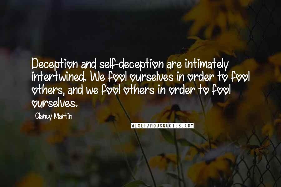 Clancy Martin Quotes: Deception and self-deception are intimately intertwined. We fool ourselves in order to fool others, and we fool others in order to fool ourselves.