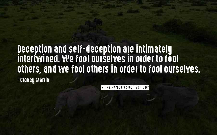 Clancy Martin Quotes: Deception and self-deception are intimately intertwined. We fool ourselves in order to fool others, and we fool others in order to fool ourselves.