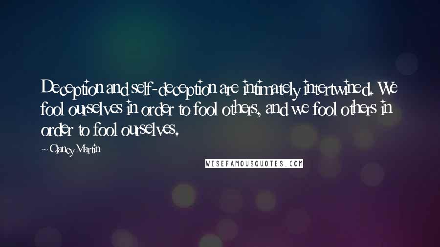 Clancy Martin Quotes: Deception and self-deception are intimately intertwined. We fool ourselves in order to fool others, and we fool others in order to fool ourselves.