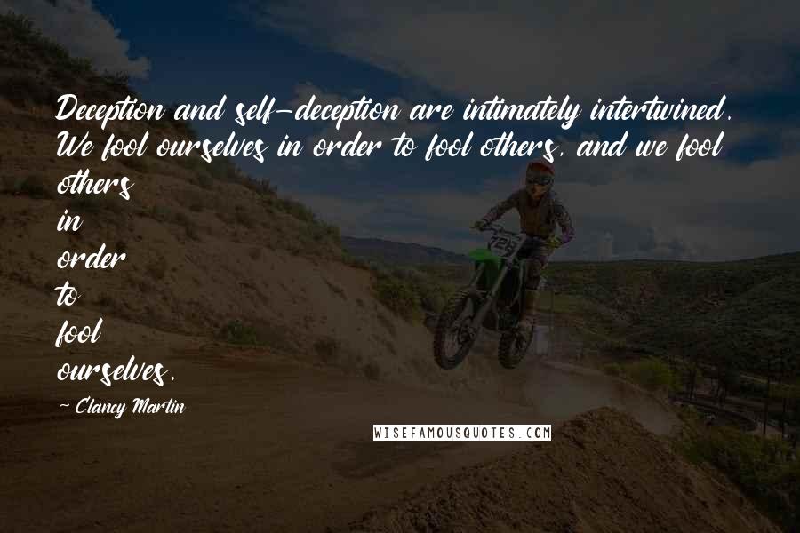 Clancy Martin Quotes: Deception and self-deception are intimately intertwined. We fool ourselves in order to fool others, and we fool others in order to fool ourselves.