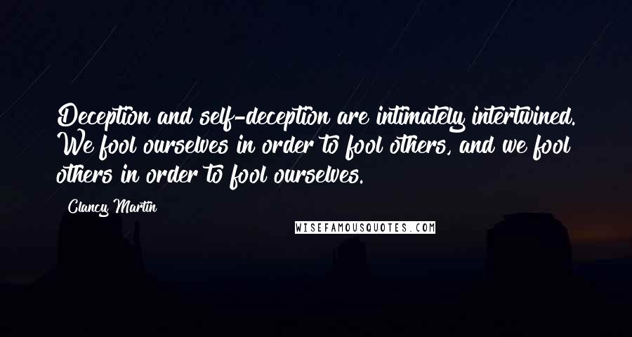 Clancy Martin Quotes: Deception and self-deception are intimately intertwined. We fool ourselves in order to fool others, and we fool others in order to fool ourselves.