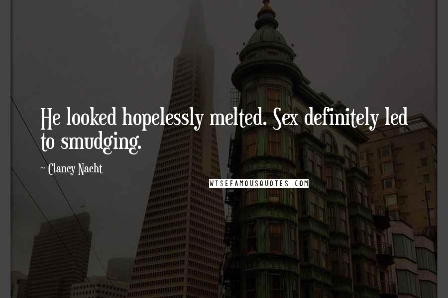 Clancy Nacht Quotes: He looked hopelessly melted. Sex definitely led to smudging.