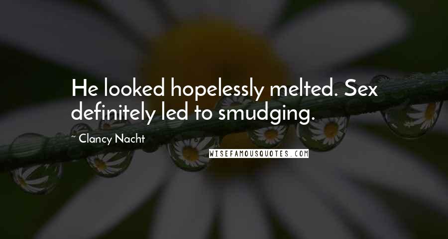 Clancy Nacht Quotes: He looked hopelessly melted. Sex definitely led to smudging.