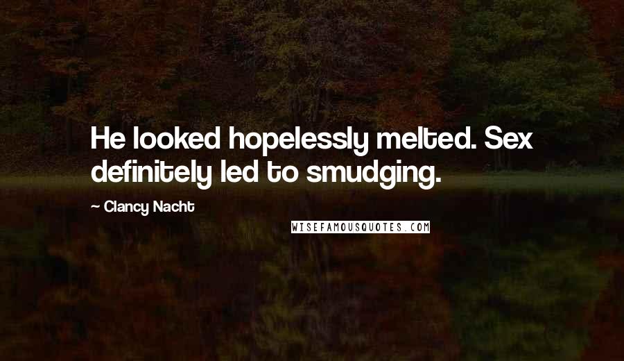 Clancy Nacht Quotes: He looked hopelessly melted. Sex definitely led to smudging.