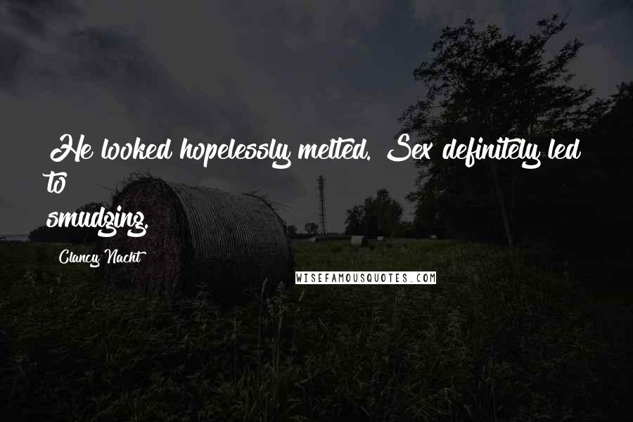 Clancy Nacht Quotes: He looked hopelessly melted. Sex definitely led to smudging.