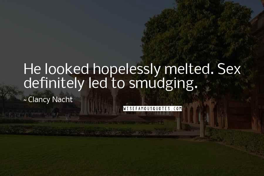Clancy Nacht Quotes: He looked hopelessly melted. Sex definitely led to smudging.