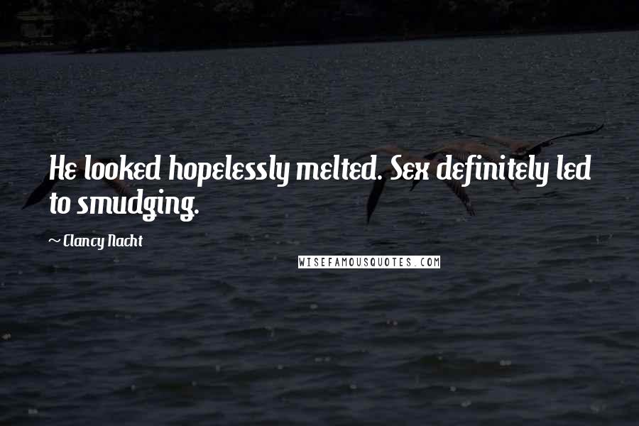 Clancy Nacht Quotes: He looked hopelessly melted. Sex definitely led to smudging.