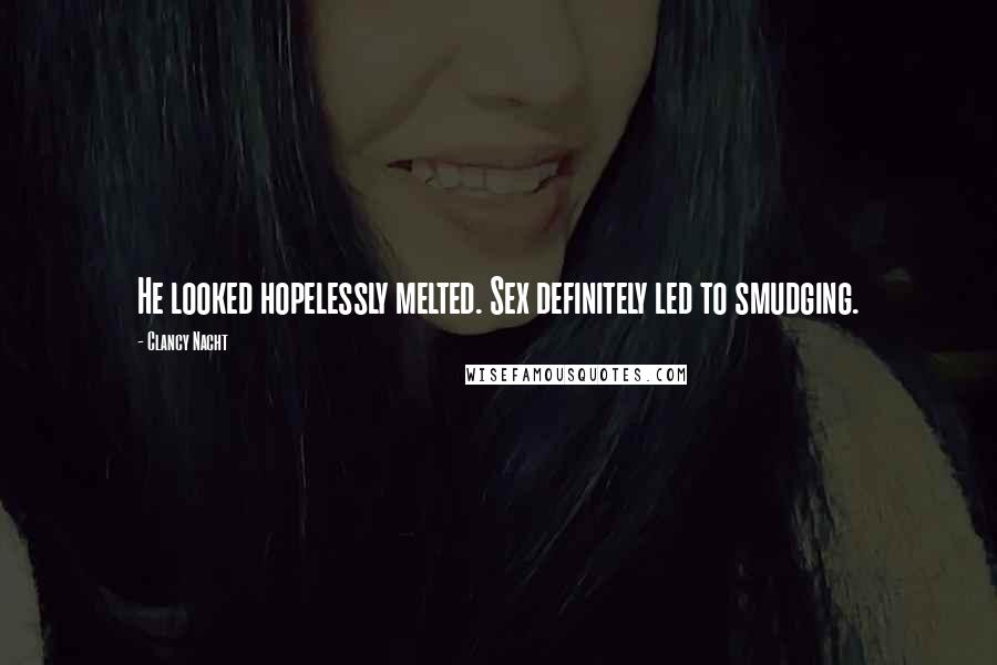 Clancy Nacht Quotes: He looked hopelessly melted. Sex definitely led to smudging.
