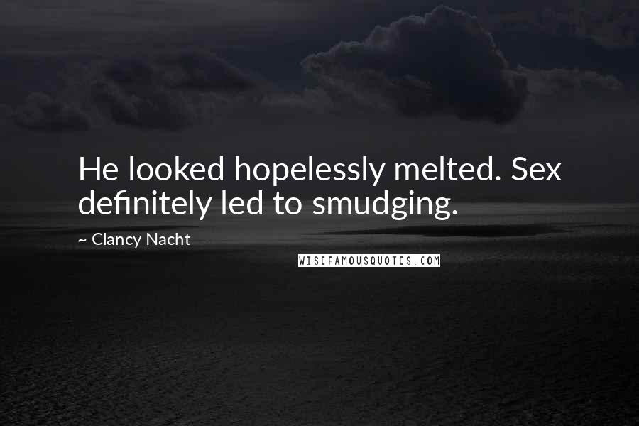 Clancy Nacht Quotes: He looked hopelessly melted. Sex definitely led to smudging.