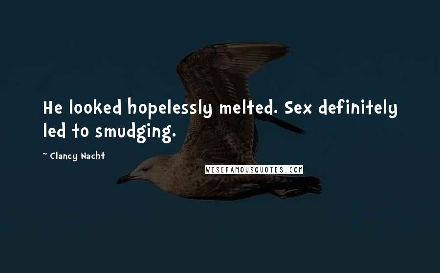 Clancy Nacht Quotes: He looked hopelessly melted. Sex definitely led to smudging.