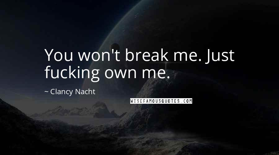 Clancy Nacht Quotes: You won't break me. Just fucking own me.