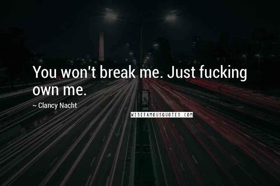 Clancy Nacht Quotes: You won't break me. Just fucking own me.