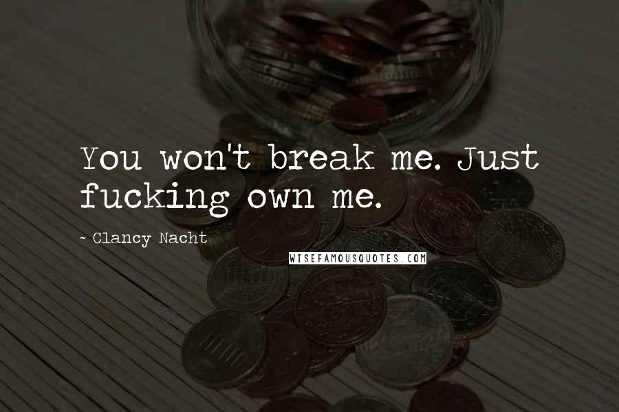 Clancy Nacht Quotes: You won't break me. Just fucking own me.