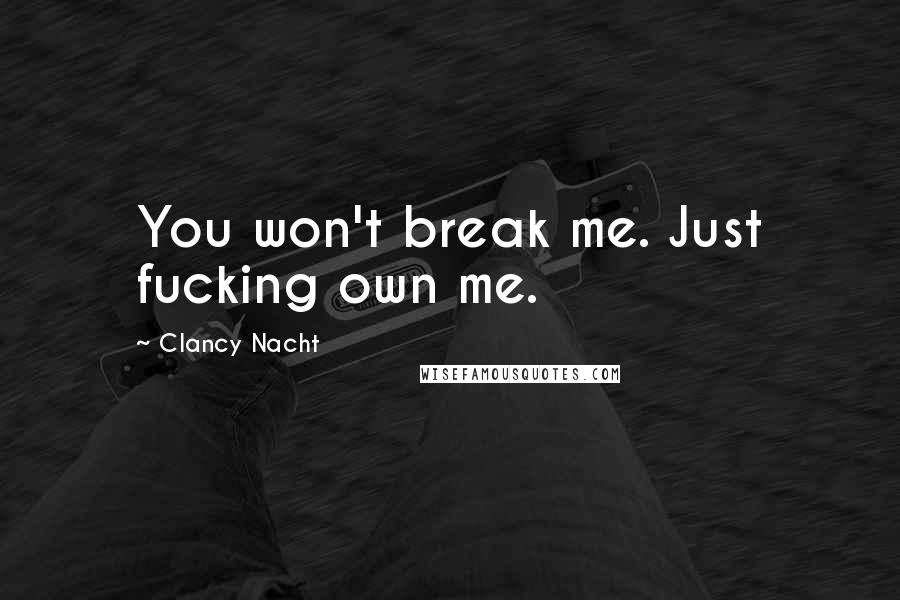 Clancy Nacht Quotes: You won't break me. Just fucking own me.