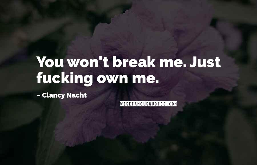 Clancy Nacht Quotes: You won't break me. Just fucking own me.