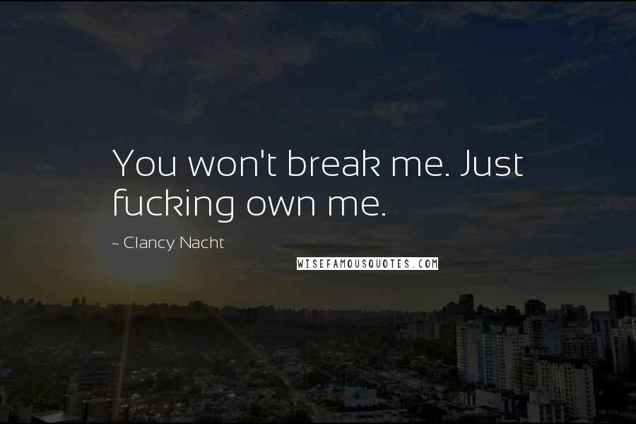 Clancy Nacht Quotes: You won't break me. Just fucking own me.