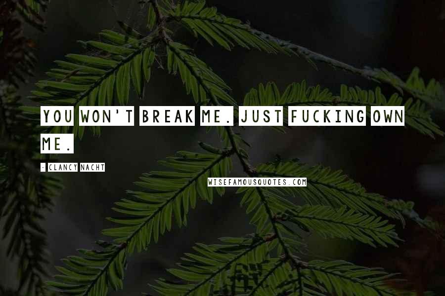 Clancy Nacht Quotes: You won't break me. Just fucking own me.