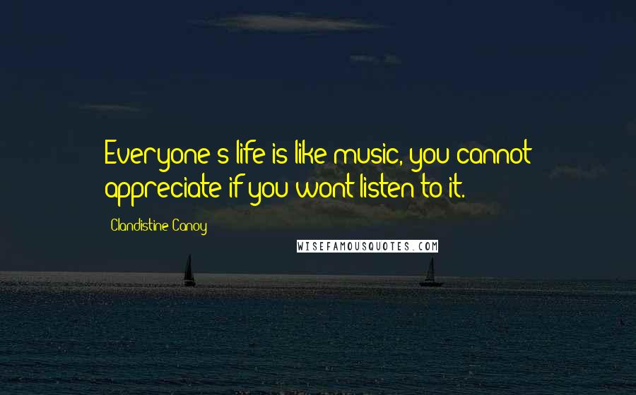 Clandistine Canoy Quotes: Everyone's life is like music, you cannot appreciate if you wont listen to it.