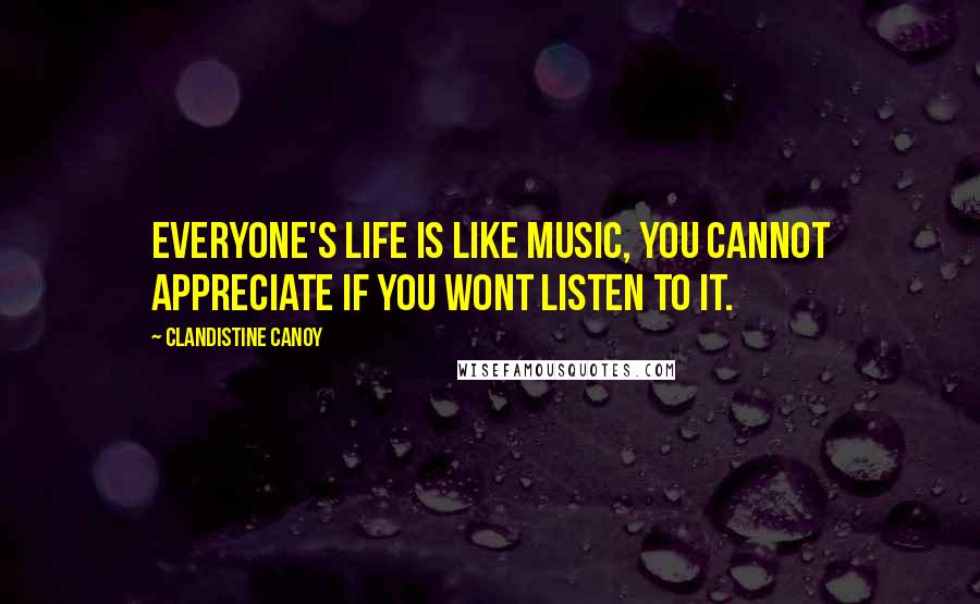 Clandistine Canoy Quotes: Everyone's life is like music, you cannot appreciate if you wont listen to it.