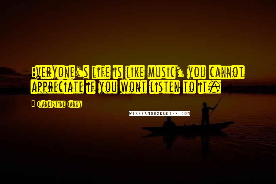 Clandistine Canoy Quotes: Everyone's life is like music, you cannot appreciate if you wont listen to it.