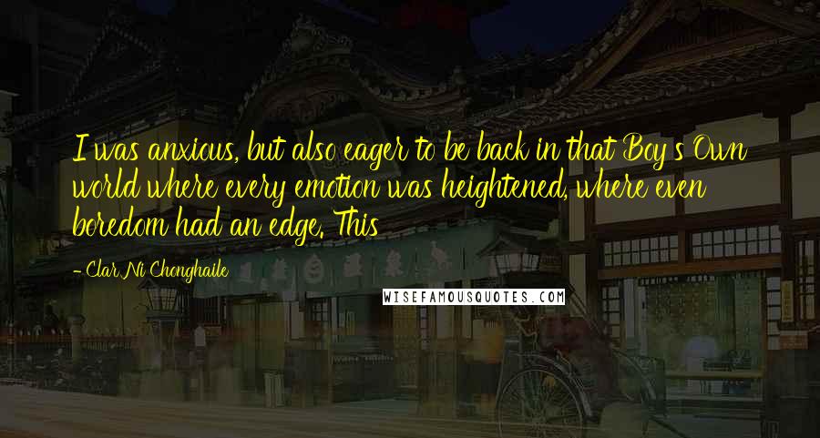 Clar Ni Chonghaile Quotes: I was anxious, but also eager to be back in that Boy's Own world where every emotion was heightened, where even boredom had an edge. This