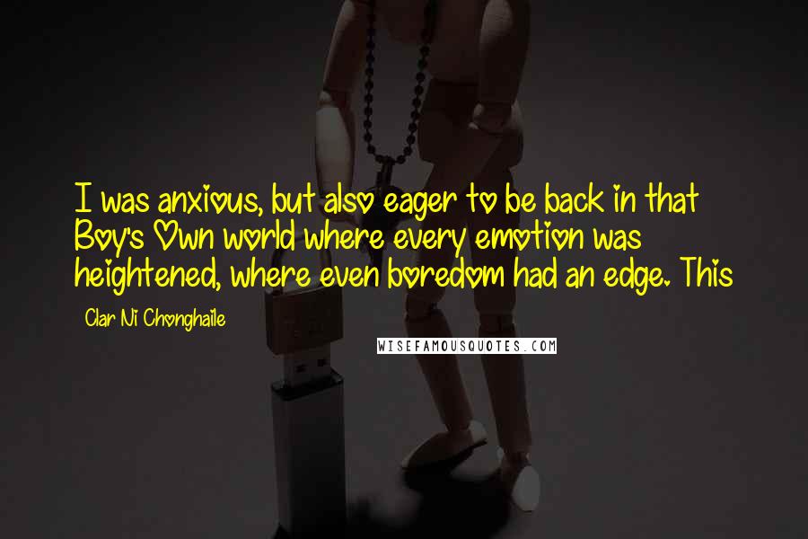 Clar Ni Chonghaile Quotes: I was anxious, but also eager to be back in that Boy's Own world where every emotion was heightened, where even boredom had an edge. This