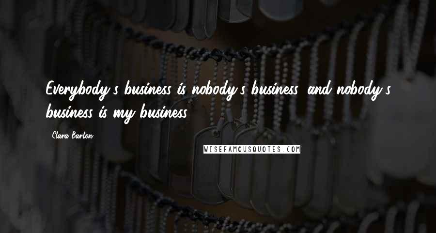 Clara Barton Quotes: Everybody's business is nobody's business, and nobody's business is my business.