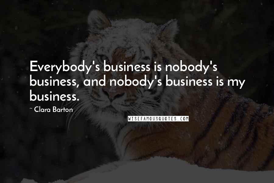 Clara Barton Quotes: Everybody's business is nobody's business, and nobody's business is my business.