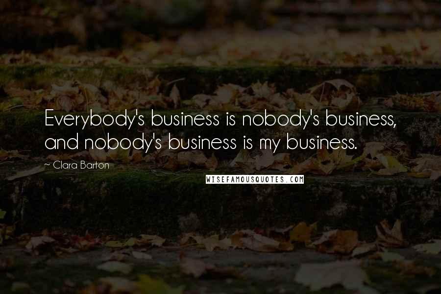 Clara Barton Quotes: Everybody's business is nobody's business, and nobody's business is my business.