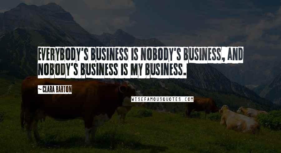 Clara Barton Quotes: Everybody's business is nobody's business, and nobody's business is my business.