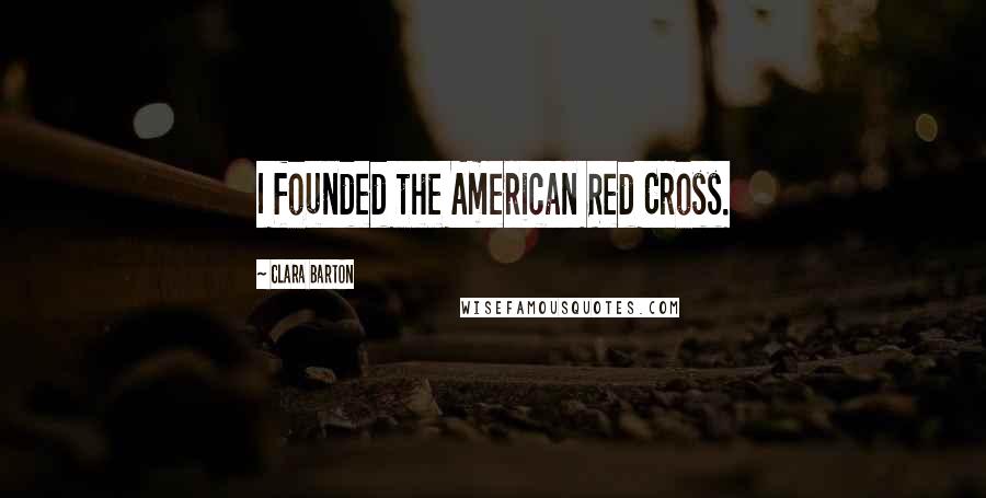 Clara Barton Quotes: I founded the American Red Cross.