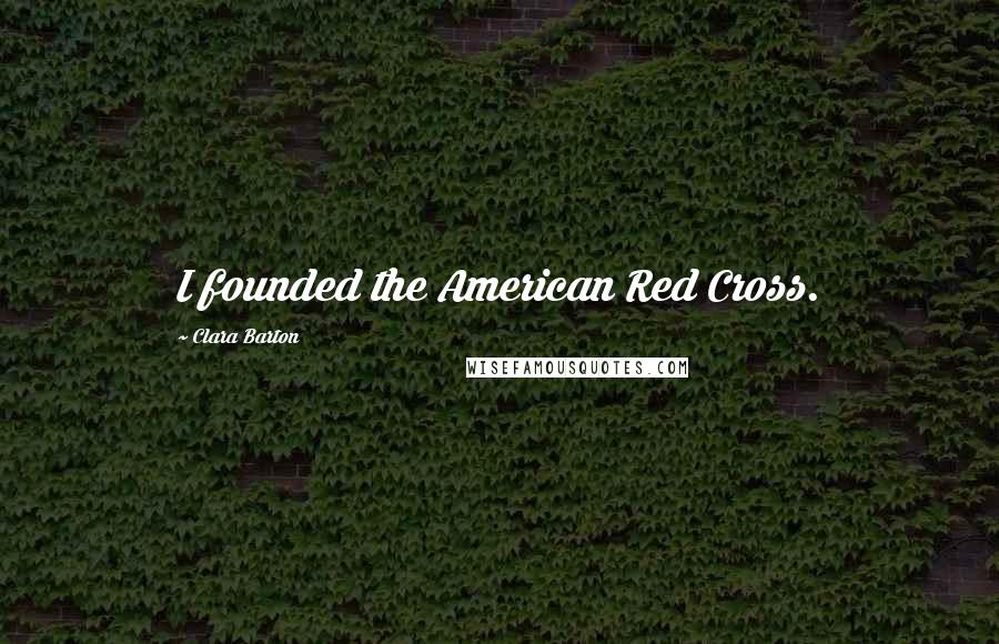Clara Barton Quotes: I founded the American Red Cross.