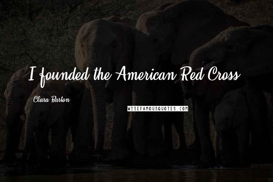 Clara Barton Quotes: I founded the American Red Cross.