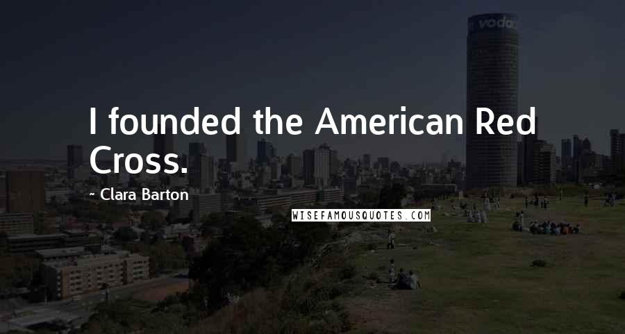 Clara Barton Quotes: I founded the American Red Cross.