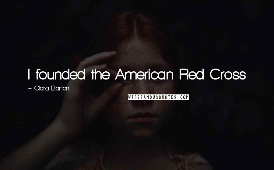 Clara Barton Quotes: I founded the American Red Cross.