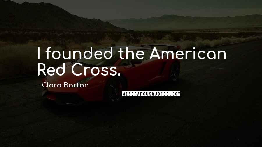 Clara Barton Quotes: I founded the American Red Cross.