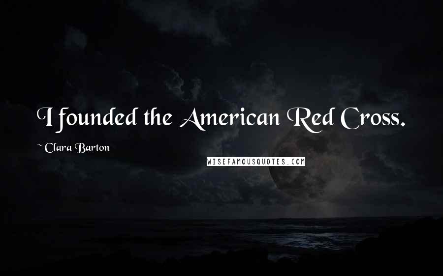 Clara Barton Quotes: I founded the American Red Cross.