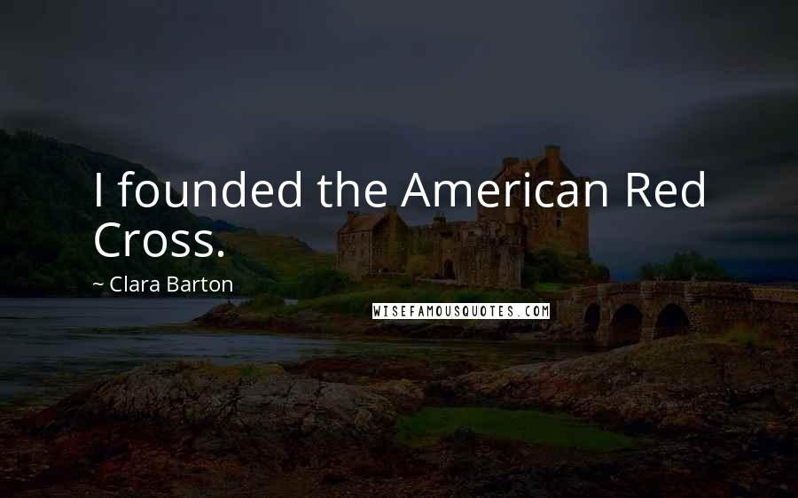 Clara Barton Quotes: I founded the American Red Cross.