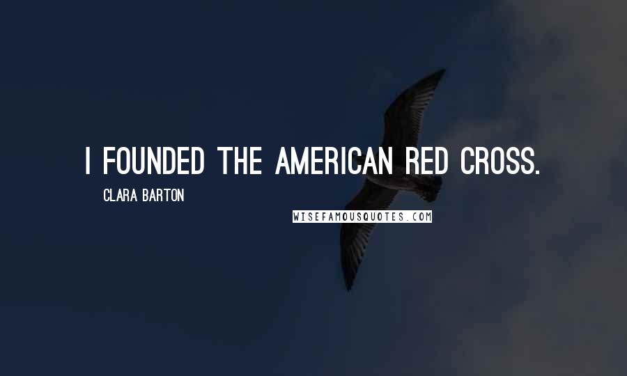Clara Barton Quotes: I founded the American Red Cross.