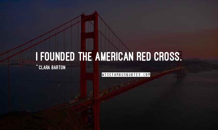 Clara Barton Quotes: I founded the American Red Cross.