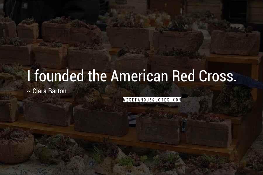 Clara Barton Quotes: I founded the American Red Cross.