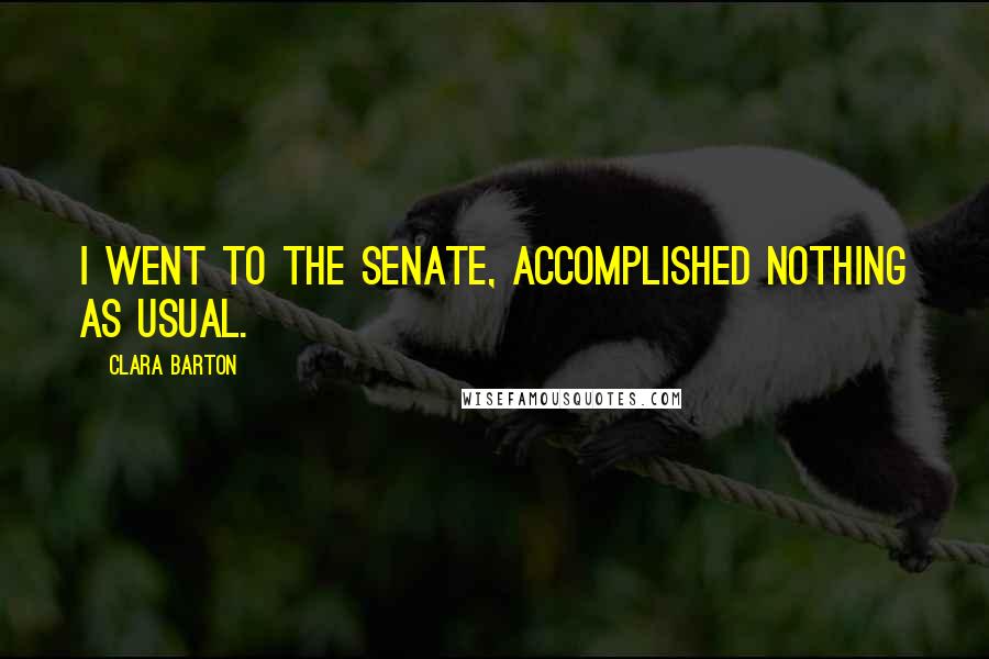 Clara Barton Quotes: I went to the Senate, accomplished nothing as usual.