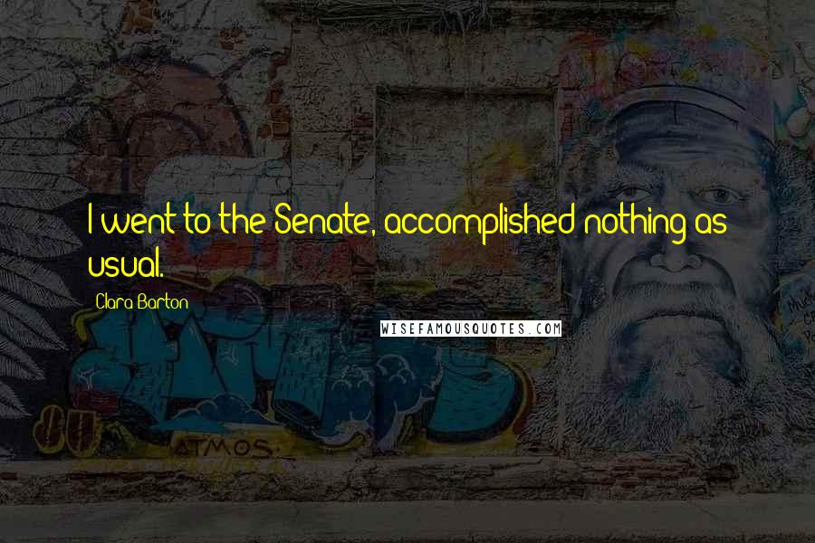 Clara Barton Quotes: I went to the Senate, accomplished nothing as usual.